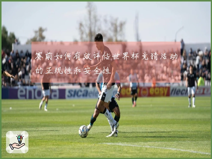 赛前如何有效评估世界杯竞猜活动的正规性和安全性