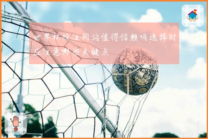 世界杯投注网站值得信赖吗选择时应注意哪些关键点