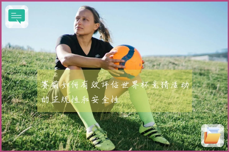 赛前如何有效评估世界杯竞猜活动的正规性和安全性